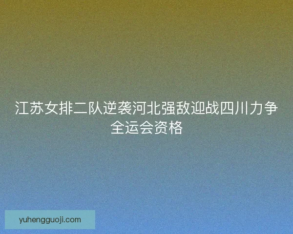 江苏女排二队逆袭河北强敌迎战四川力争全运会资格