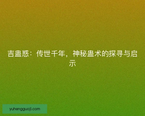 吉蛊惑：传世千年，神秘蛊术的探寻与启示
