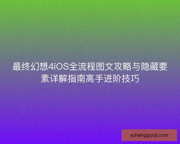 最终幻想4iOS全流程图文攻略与隐藏要素详解指南高手进阶技巧