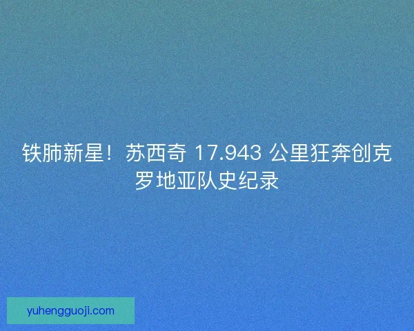 铁肺新星！苏西奇 17.943 公里狂奔创克罗地亚队史纪录