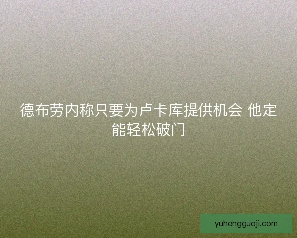 德布劳内称只要为卢卡库提供机会 他定能轻松破门