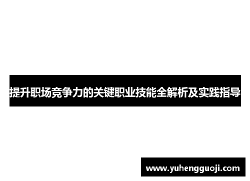 提升职场竞争力的关键职业技能全解析及实践指导